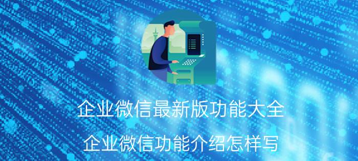 企业微信最新版功能大全 企业微信功能介绍怎样写？